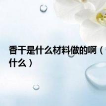香干是什么材料做的啊（香干是什么）