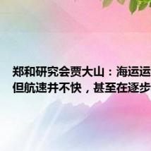 郑和研究会贾大山:海运运价高涨但航速并不快,甚至在逐步减慢