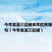 今年麦盖三层被来年枕着馒头睡造句(今年麦盖三层被)