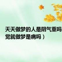 天天做梦的人是阴气重吗(一睡觉就做梦是病吗)