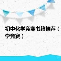初中化学竞赛书籍推荐（初中化学竞赛）