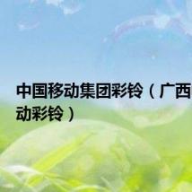 中国移动集团彩铃(广西中国移动彩铃)