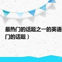 最热门的话题之一的英语(最热门的话题)