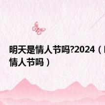 明天是情人节吗?2024（明天是情人节吗）