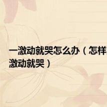 一激动就哭怎么办(怎样克服一激动就哭)