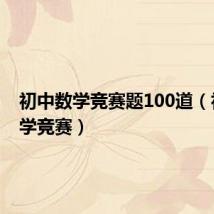 初中数学竞赛题100道(初中数学竞赛)