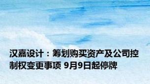 汉嘉设计：筹划购买资产及公司控制权变更事项 9月9日起停牌