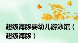 超级海豚婴幼儿游泳馆（超级海豚）