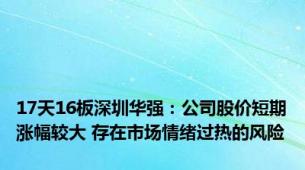 17天16板深圳华强：公司股价短期涨幅较大 存在市场情绪过热的风险