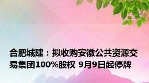 合肥城建：拟收购安徽公共资源交易集团100%股权 9月9日起停牌