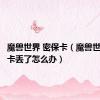 魔兽世界 密保卡（魔兽世界密保卡丢了怎么办）