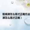 粉底液怎么用才正确方法（粉底液怎么用才正确）