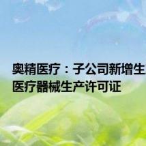 奥精医疗:子公司新增生产线获医疗器械生产许可证