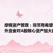 摩根资产管理:非常有希望看到海外资金对A股核心资产加大配置