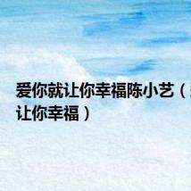 爱你就让你幸福陈小艺(爱你就让你幸福)