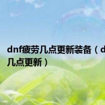 dnf疲劳几点更新装备(dnf疲劳几点更新)