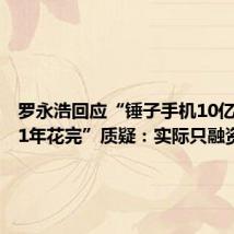 罗永浩回应“锤子手机10亿融资被1年花完”质疑:实际只融资6个亿