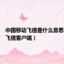 中国移动飞信是什么意思(移动飞信客户端)