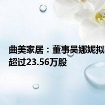 曲美家居:董事吴娜妮拟减持不超过23.56万股