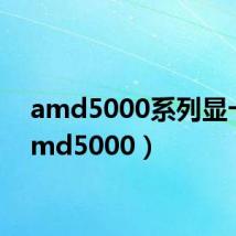 amd5000系列显卡(amd5000)