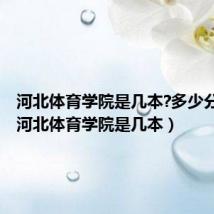 河北体育学院是几本?多少分录取(河北体育学院是几本)