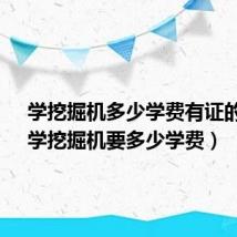 学挖掘机多少学费有证的吗?(学挖掘机要多少学费)