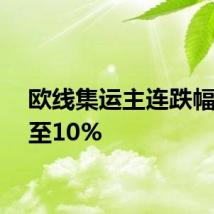 欧线集运主连跌幅扩大至10%