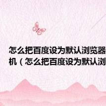 怎么把百度设为默认浏览器主页手机(怎么把百度设为默认浏览器)