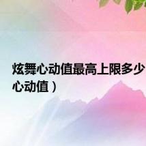 炫舞心动值最高上限多少(炫舞心动值)