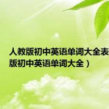 人教版初中英语单词大全表(人教版初中英语单词大全)