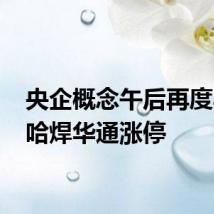 央企概念午后再度异动 哈焊华通涨停
