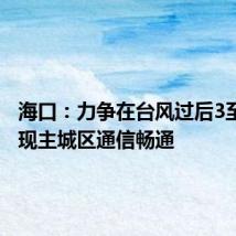 海口:力争在台风过后3至5天实现主城区通信畅通