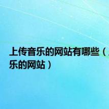 上传音乐的网站有哪些(上传音乐的网站)