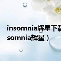 insomnia辉星下载(insomnia辉星)