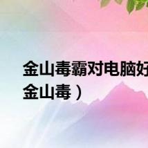 金山毒霸对电脑好吗(金山毒)