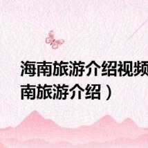 海南旅游介绍视频（海南旅游介绍）
