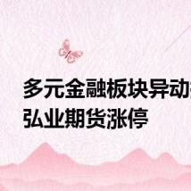多元金融板块异动拉升 弘业期货涨停