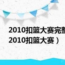 2010扣篮大赛完整版(2010扣篮大赛)