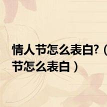 情人节怎么表白?(情人节怎么表白)