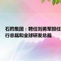 石药集团:聘任刘勇军担任集团执行总裁和全球研发总裁