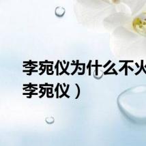 李宛仪为什么不火了（李宛仪）