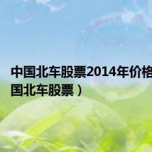 中国北车股票2014年价格表(中国北车股票)