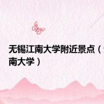 无锡江南大学附近景点(无锡江南大学)
