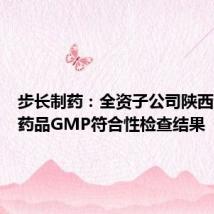 步长制药:全资子公司陕西步长获药品GMP符合性检查结果