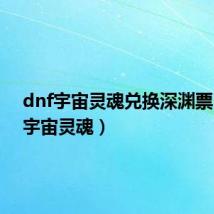 dnf宇宙灵魂兑换深渊票(dnf宇宙灵魂)