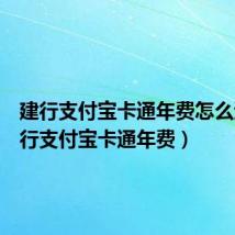 建行支付宝卡通年费怎么退(建行支付宝卡通年费)