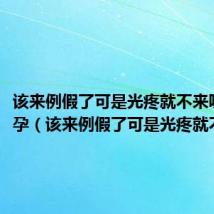该来例假了可是光疼就不来呢没怀孕(该来例假了可是光疼就不来呢)