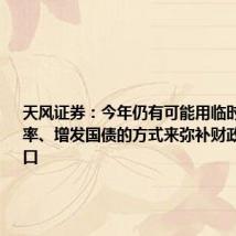 天风证券：今年仍有可能用临时提高赤字率、增发国债的方式来弥补财政收入的缺口
