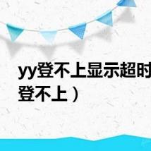 yy登不上显示超时(yy登不上)