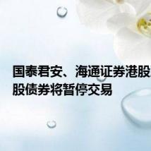 国泰君安、海通证券港股及其港股债券将暂停交易